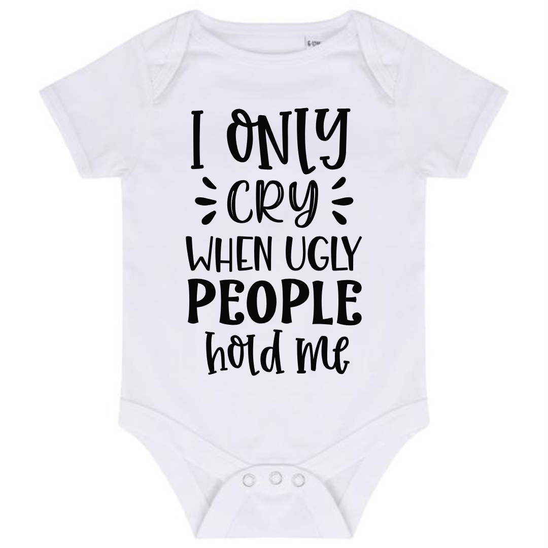 “I ONLY CRY WHEN UGLY PEOPLE HOLD ME” BABY VEST BODYSUIT