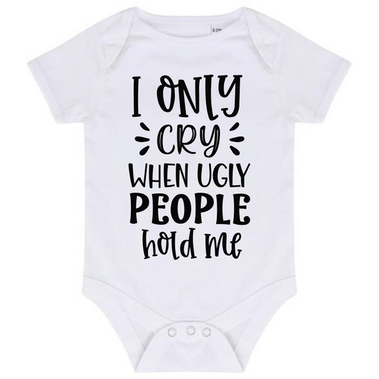 “I ONLY CRY WHEN UGLY PEOPLE HOLD ME” BABY VEST BODYSUIT